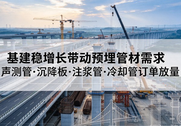 赣基建稳增长带动预埋监测管材需求，声测管、沉降板、注浆管订单持续放量